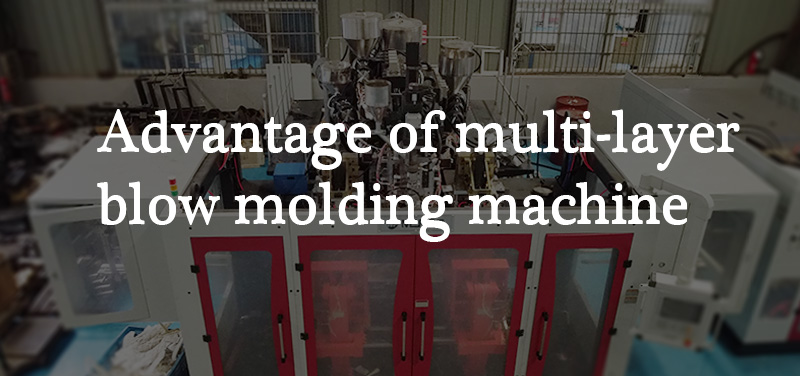 What are the advantages of using a multi-layer extrusion blow molding machine?